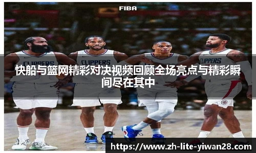 快船与篮网精彩对决视频回顾全场亮点与精彩瞬间尽在其中